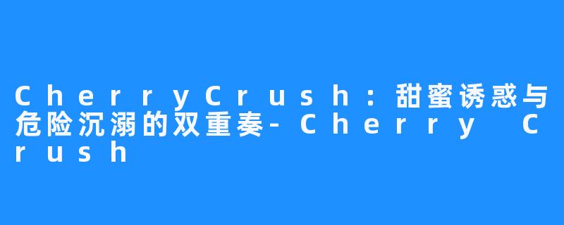 CherryCrush:甜蜜诱惑与危险沉溺的双重奏-Cherry Crush