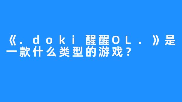 《.doki醒醒OL.》是一款什么类型的游戏?
