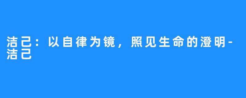 洁己：以自律为镜，照见生命的澄明-洁己