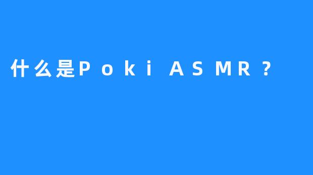 什么是PokiASMR？