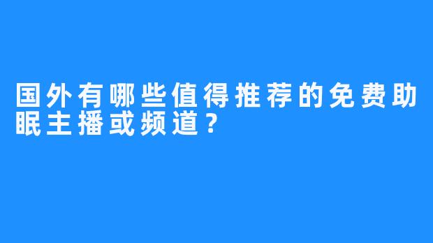 国外有哪些值得推荐的免费助眠主播或频道?