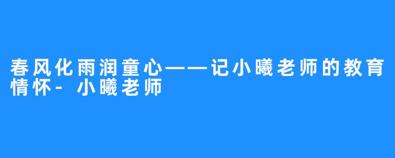 春风化雨润童心——记小曦老师的教育情怀-小曦老师