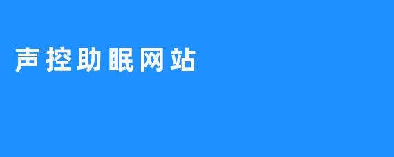 「声控助眠网站：用声音解锁高质量睡眠的科技新选择」