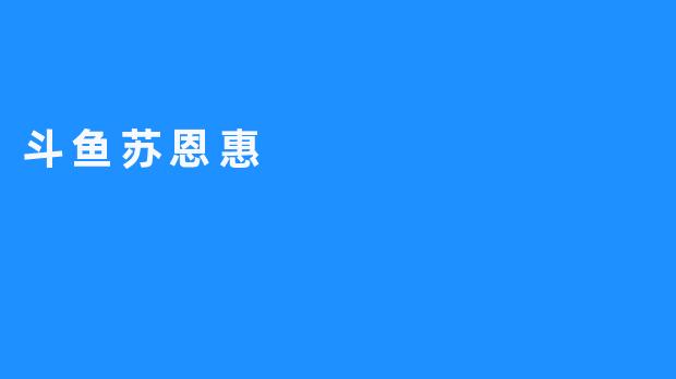 “斗鱼苏恩惠：才艺主播的破圈之路与粉丝经济的崛起”