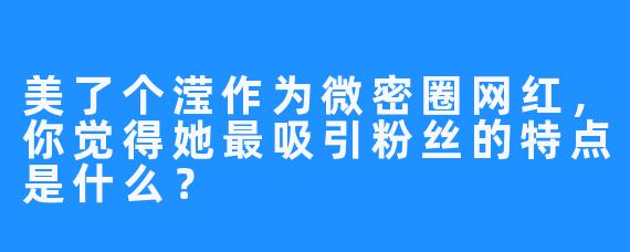 美了个滢作为微密圈网红，你觉得她最吸引粉丝的特点是什么？