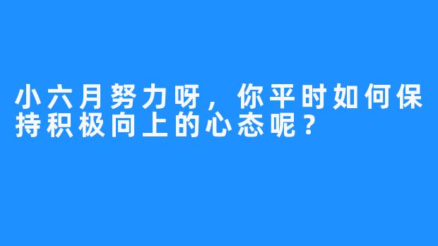 小六月努力呀,你平时如何保持积极向上的心态呢?