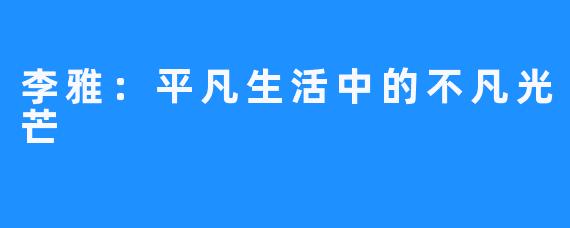 李雅:平凡生活中的不凡光芒