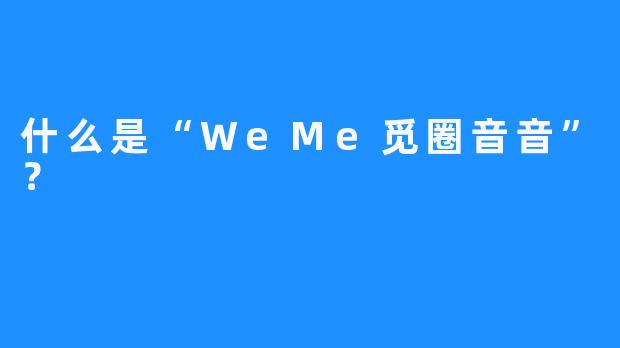 什么是“WeMe觅圈音音”？