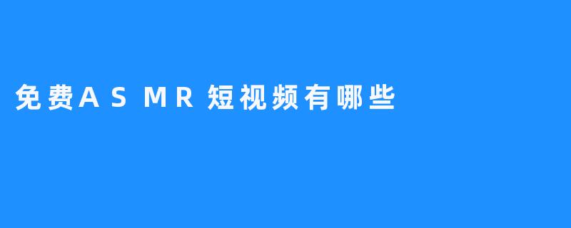 免费ASMR短视频有哪些