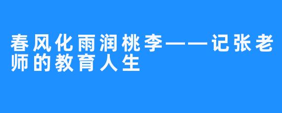 春风化雨润桃李——记张老师的教育人生