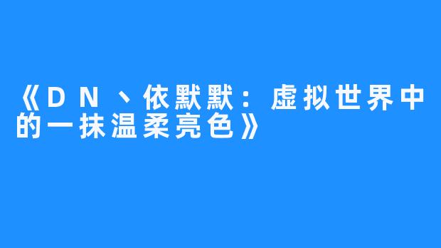 《DN丶依默默:虚拟世界中的一抹温柔亮色》