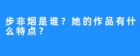 步非烟是谁？她的作品有什么特点？