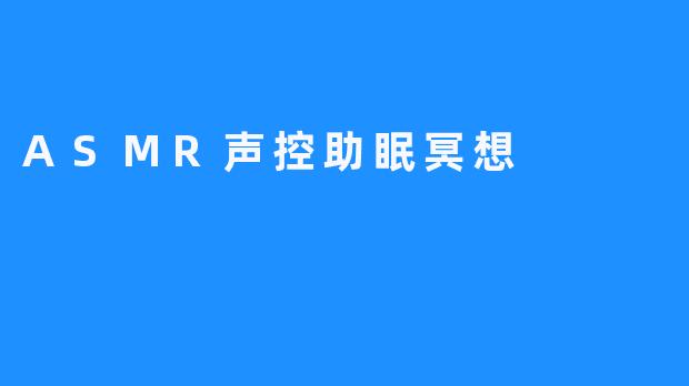 “ASMR声控助眠冥想：用声音解锁深度放松与睡眠自由”