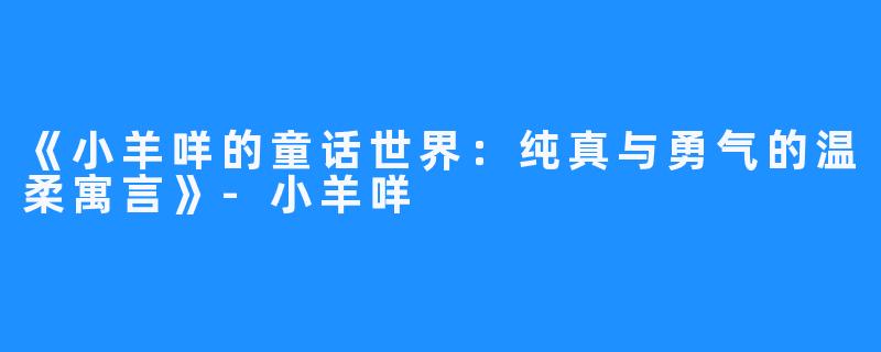 《小羊咩的童话世界:纯真与勇气的温柔寓言》-小羊咩