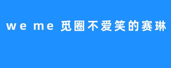 《赛琳的沉默微笑：在.weme觅圈中寻找不笑的理由》