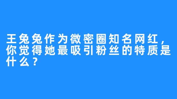 王兔兔作为微密圈知名网红，你觉得她最吸引粉丝的特质是什么？