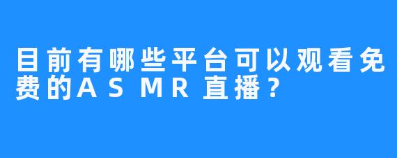 目前有哪些平台可以观看免费的ASMR直播?