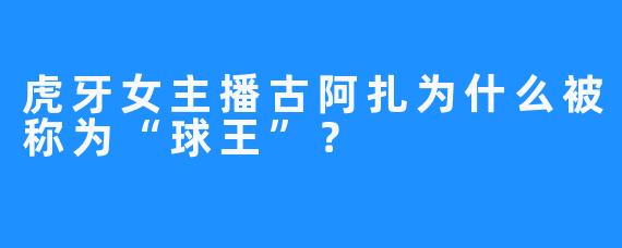 虎牙女主播古阿扎为什么被称为“球王”？