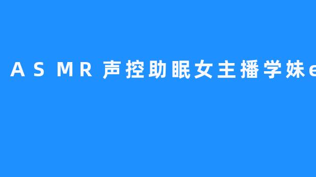 《深夜耳畔的温柔救赎:ASMR声控助眠女主播“学妹enen”的治愈魔力》