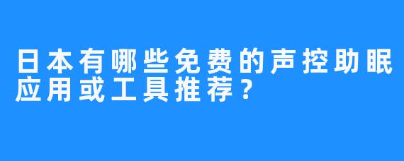 日本有哪些免费的声控助眠应用或工具推荐?