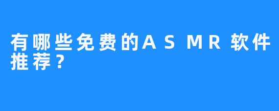 有哪些免费的ASMR软件推荐?