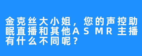 金克丝大小姐，您的声控助眠直播和其他ASMR主播有什么不同呢？