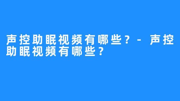 声控助眠视频有哪些?-声控助眠视频有哪些?
