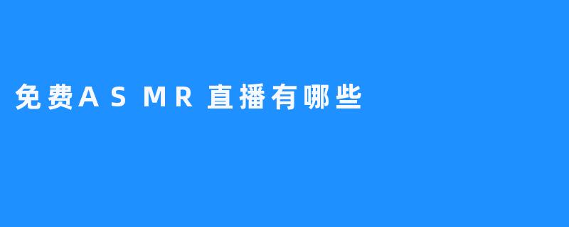 目前有哪些平台可以观看免费的ASMR直播？