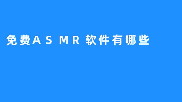 有哪些免费的ASMR软件推荐？