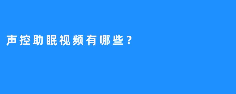声控助眠视频有哪些？