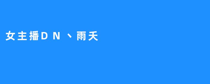 “DN丶雨夭：虚拟舞台上的星光，用声音与热爱点亮万千夜晚”