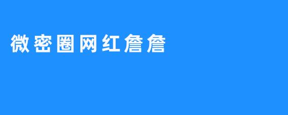 “微密圈网红詹詹：从素人到顶流，揭秘她的流量密码与真实人生”