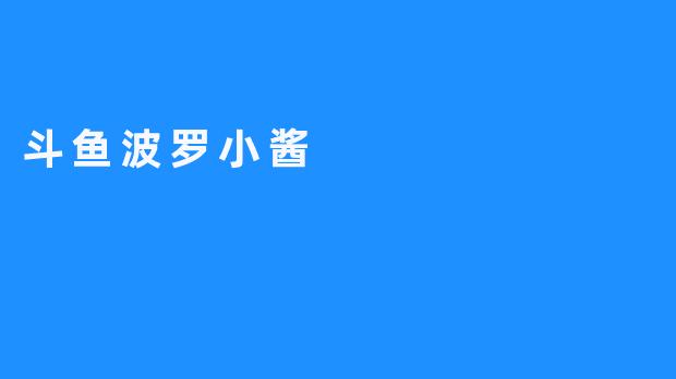 《斗鱼波罗小酱：萌系主播的治愈力与直播间的欢乐魔法》