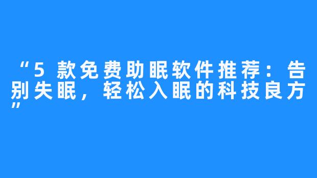 “5款免费助眠软件推荐:告别失眠,轻松入眠的科技良方”
