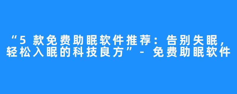 “5款免费助眠软件推荐:告别失眠,轻松入眠的科技良方”-免费助眠软件