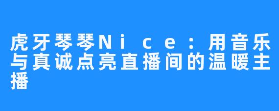 虎牙琴琴Nice:用音乐与真诚点亮直播间的温暖主播