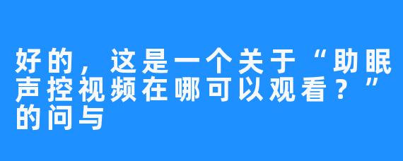 好的，这是一个关于“助眠声控视频在哪可以观看？”的问与