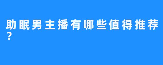 助眠男主播有哪些值得推荐？