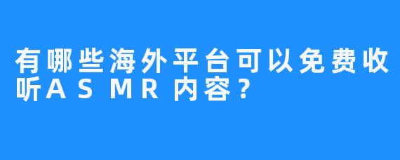 有哪些海外平台可以免费收听ASMR内容?