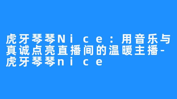 虎牙琴琴Nice:用音乐与真诚点亮直播间的温暖主播-虎牙琴琴nice