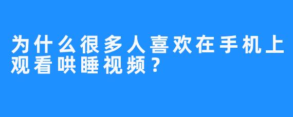 为什么很多人喜欢在手机上观看哄睡视频？