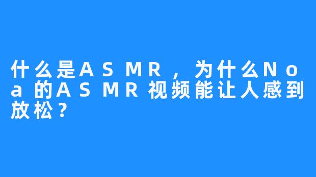 什么是ASMR，为什么Noa的ASMR视频能让人感到放松？