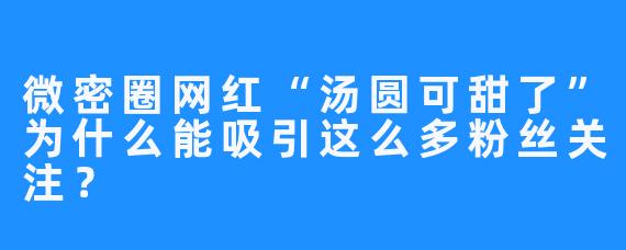 微密圈网红“汤圆可甜了”为什么能吸引这么多粉丝关注?