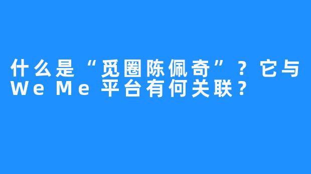 什么是“觅圈陈佩奇”？它与WeMe平台有何关联？