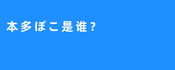 本多ぽこ是谁？