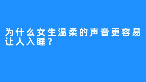 为什么女生温柔的声音更容易让人入睡？