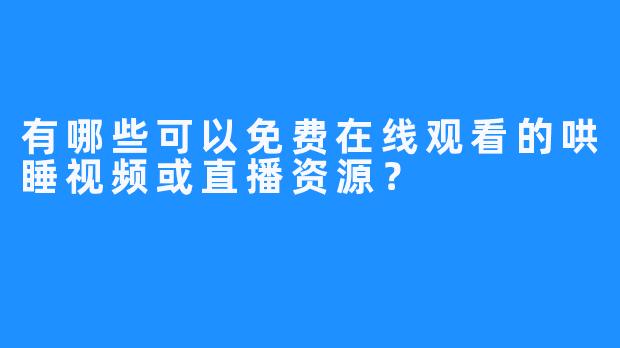 有哪些可以免费在线观看的哄睡视频或直播资源？