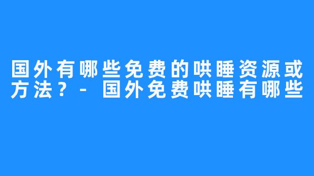 国外有哪些免费的哄睡资源或方法？-国外免费哄睡有哪些