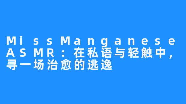 MissManganeseASMR:在私语与轻触中,寻一场治愈的逃逸