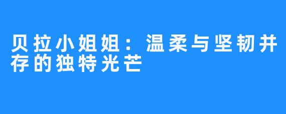 贝拉小姐姐：温柔与坚韧并存的独特光芒